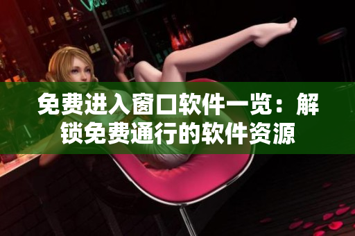 免费进入窗口软件一览：解锁免费通行的软件资源