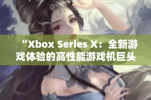 “Xbox Series X：全新游戏体验的高性能游戏机巨头”
