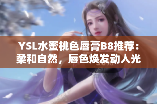 YSL水蜜桃色唇膏B8推荐：柔和自然，唇色焕发动人光彩