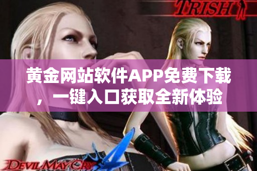 黄金网站软件APP免费下载，一键入口获取全新体验
