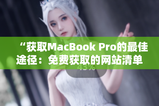 “获取MacBook Pro的最佳途径：免费获取的网站清单一览”