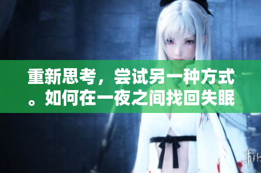 重新思考，尝试另一种方式。如何在一夜之间找回失眠的节奏？