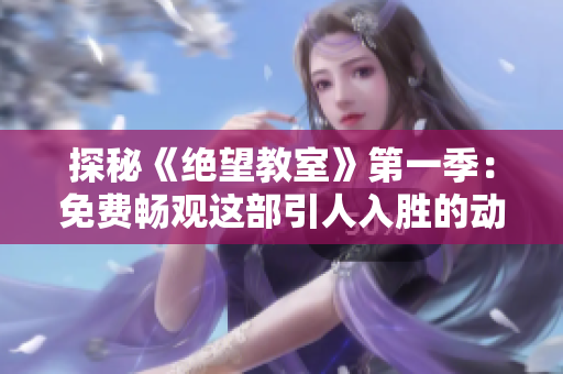 探秘《绝望教室》第一季:免费畅观这部引人入胜的动漫 探秘《绝望教室》第一季:免费畅观这部引人入胜的动漫