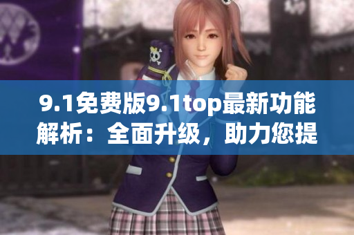 9.1免费版9.1top最新功能解析：全面升级，助力您提升工作效率