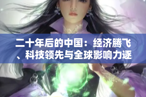 二十年后的中国：经济腾飞、科技领先与全球影响力逐渐增强的展望