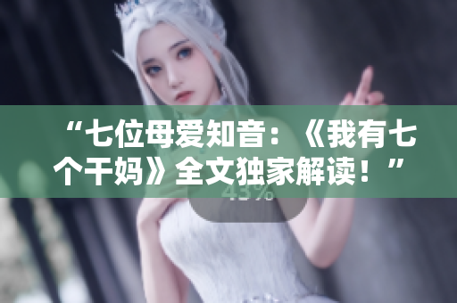 “七位母爱知音：《我有七个干妈》全文独家解读！”