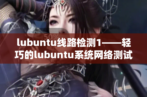 lubuntu线路检测1——轻巧的lubuntu系统网络测试工具