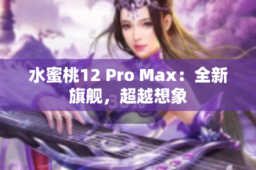 水蜜桃12 Pro Max：全新旗舰，超越想象
