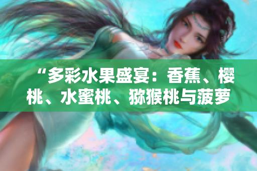 “多彩水果盛宴：香蕉、樱桃、水蜜桃、猕猴桃与菠萝齐聚一堂，营养美味尽在其中！”