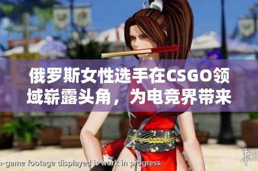 俄罗斯女性选手在CSGO领域崭露头角,为电竞界带来新风貌 俄罗斯女性选手在CSGO领域崭露头角,为电竞界带来新风貌