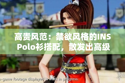 高贵风范:禁欲风格的INS Polo衫搭配,散发出高级气息 高贵风范:禁欲风格的INS Polo衫搭配,散发出高级气息