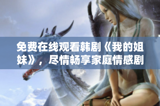 免费在线观看韩剧《我的姐妹》,尽情畅享家庭情感剧情 免费在线观看韩剧《我的姐妹》,尽情畅享家庭情感剧情