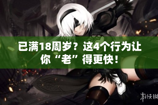 已满18周岁?这4个行为让你“老”得更快! 已满18周岁?这4个行为让你“老”得更快!