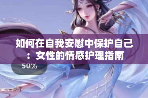 如何在自我安慰中保护自己:女性的情感护理指南 如何在自我安慰中保护自己:女性的情感护理指南