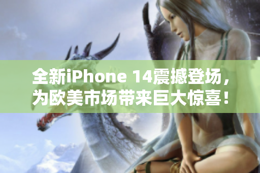 全新iPhone 14震撼登场,为欧美市场带来巨大惊喜! 全新iPhone 14震撼登场,为欧美市场带来巨大惊喜!