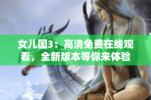 女儿国3:高清免费在线观看,全新版本等你来体验 女儿国3:高清免费在线观看,全新版本等你来体验