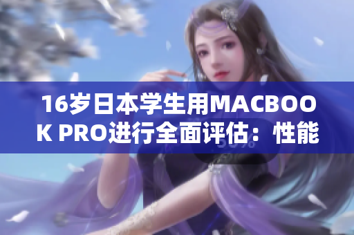 16岁日本学生用MACBOOK PRO进行全面评估:性能、设计和实用性全面解析 16岁日本学生用MACBOOK PRO进行全面评估:性能、设计和实用性全面解析