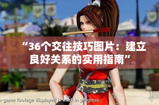 “36个交往技巧图片:建立良好关系的实用指南” “36个交往技巧图片:建立良好关系的实用指南”