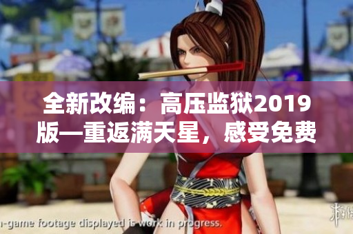 全新改编:高压监狱2019版—重返满天星,感受免费视听盛宴! 全新改编:高压监狱2019版—重返满天星,感受免费视听盛宴!
