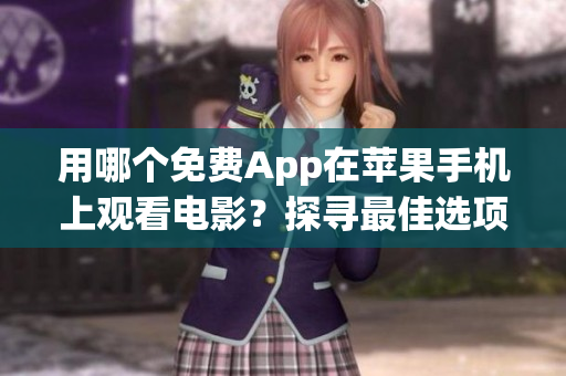 用哪个免费App在苹果手机上观看电影？探寻最佳选项
