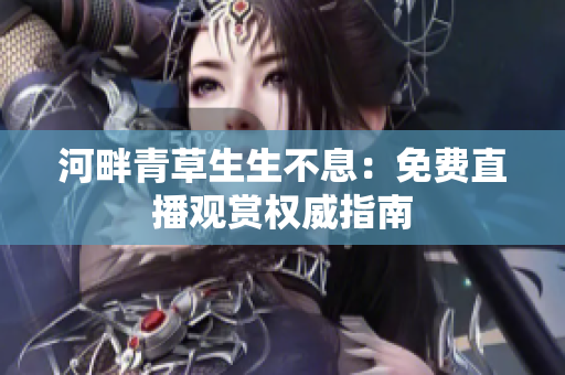 河畔青草生生不息：免费直播观赏权威指南