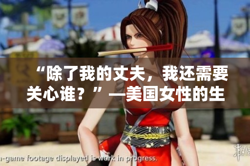 “除了我的丈夫,我还需要关心谁?”—美国女性的生活挑战 “除了我的丈夫,我还需要关心谁?”—美国女性的生活挑战