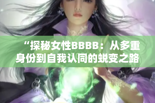 “探秘女性BBBB:从多重身份到自我认同的蜕变之路” “探秘女性BBBB:从多重身份到自我认同的蜕变之路”