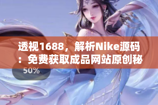 透视1688,解析Nike源码:免费获取成品网站原创秘籍! 透视1688,解析Nike源码:免费获取成品网站原创秘籍!