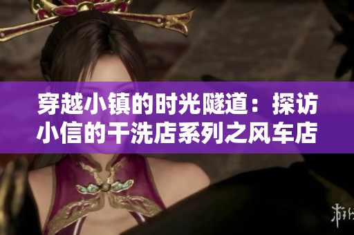 穿越小镇的时光隧道:探访小信的干洗店系列之风车店 穿越小镇的时光隧道:探访小信的干洗店系列之风车店