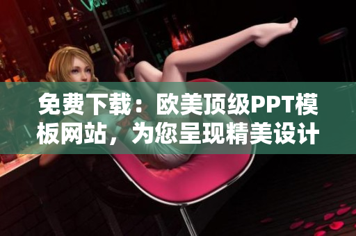 免费下载:欧美顶级PPT模板网站,为您呈现精美设计与创意风采 免费下载:欧美顶级PPT模板网站,为您呈现精美设计与创意风采
