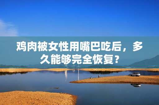 鸡肉被女性用嘴巴吃后，多久能够完全恢复？