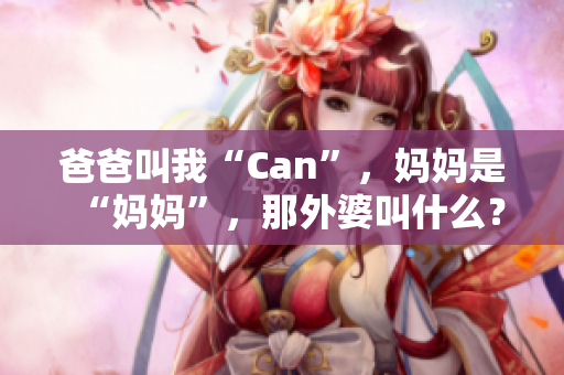 爸爸叫我“Can”，妈妈是“妈妈”，那外婆叫什么？