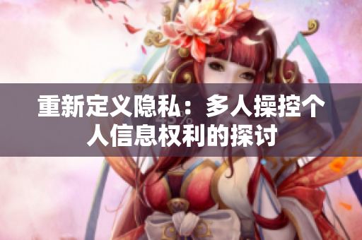 重新定义隐私：多人操控个人信息权利的探讨