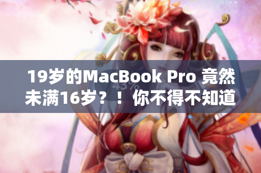 19岁的MacBook Pro 竟然未满16岁?!你不得不知道的惊人真相 19岁的MacBook Pro 竟然未满16岁?!你不得不知道的惊人真相