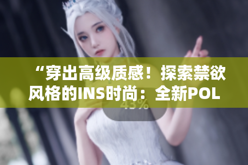 “穿出高级质感!探索禁欲风格的INS时尚:全新POLO衫登场!” “穿出高级质感!探索禁欲风格的INS时尚:全新POLO衫登场!”