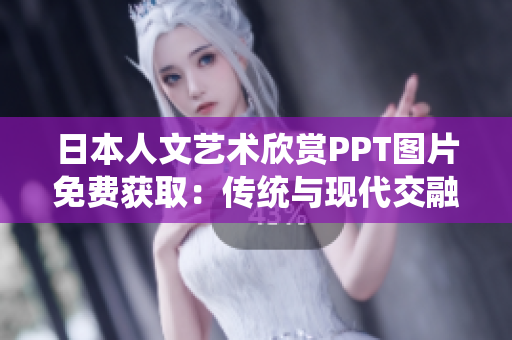 日本人文艺术欣赏PPT图片免费获取:传统与现代交融,文化之美尽在其中 日本人文艺术欣赏PPT图片免费获取:传统与现代交融,文化之美尽在其中