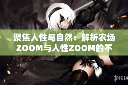 聚焦人性与自然：解析农场ZOOM与人性ZOOM的不同之处