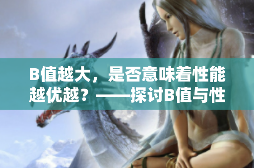 B值越大，是否意味着性能越优越？——探讨B值与性能之间的关系
