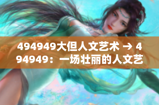 494949大但人文艺术 → 494949:一场壮丽的人文艺术盛宴 494949大但人文艺术 → 494949:一场壮丽的人文艺术盛宴