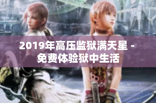 2019年高压监狱满天星 - 免费体验狱中生活