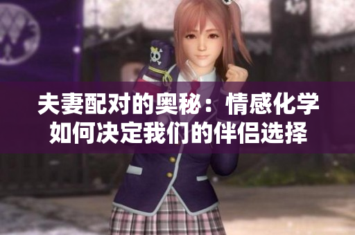 夫妻配对的奥秘:情感化学如何决定我们的伴侣选择 夫妻配对的奥秘:情感化学如何决定我们的伴侣选择