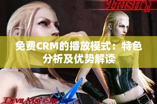 免费CRM的播放模式：特色分析及优势解读
