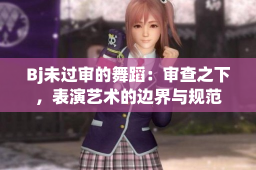 Bj未过审的舞蹈：审查之下，表演艺术的边界与规范
