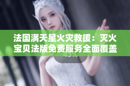 法国满天星火灾救援：灭火宝贝法版免费服务全面覆盖