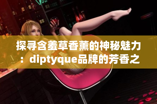 探寻含羞草香薰的神秘魅力：diptyque品牌的芳香之旅