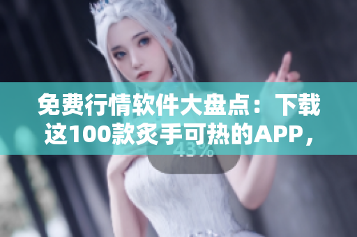 免费行情软件大盘点:下载这100款炙手可热的APP,即时获取最新股市资讯 免费行情软件大盘点:下载这100款炙手可热的APP,即时获取最新股市资讯