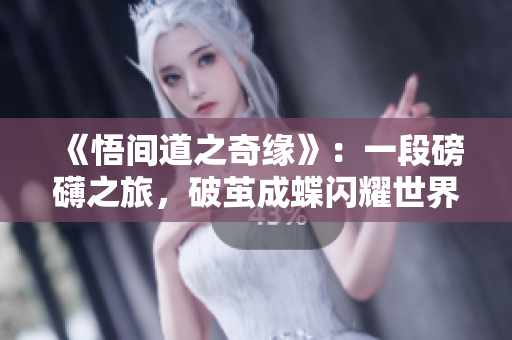 《悟间道之奇缘》:一段磅礴之旅,破茧成蝶闪耀世界 《悟间道之奇缘》:一段磅礴之旅,破茧成蝶闪耀世界
