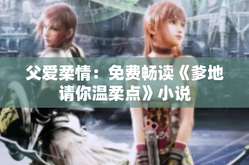 父爱柔情：免费畅读《爹地请你温柔点》小说