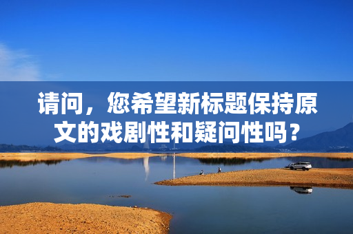 请问，您希望新标题保持原文的戏剧性和疑问性吗？