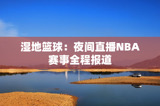 湿地篮球：夜间直播NBA赛事全程报道